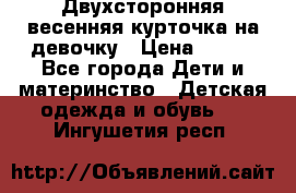 Двухсторонняя весенняя курточка на девочку › Цена ­ 450 - Все города Дети и материнство » Детская одежда и обувь   . Ингушетия респ.